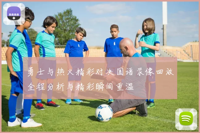 勇士与热火精彩对决国语录像回放全程分析与精彩瞬间重温