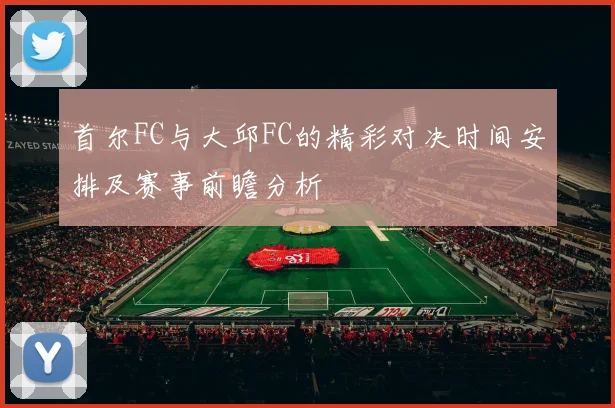 首尔FC与大邱FC的精彩对决时间安排及赛事前瞻分析