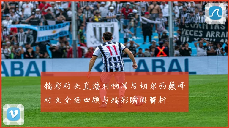 精彩对决直播利物浦与切尔西巅峰对决全场回顾与精彩瞬间解析